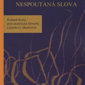 Nespoutaná slova : Richard Rorty, post-analytická filosofie a jazykový idealismus